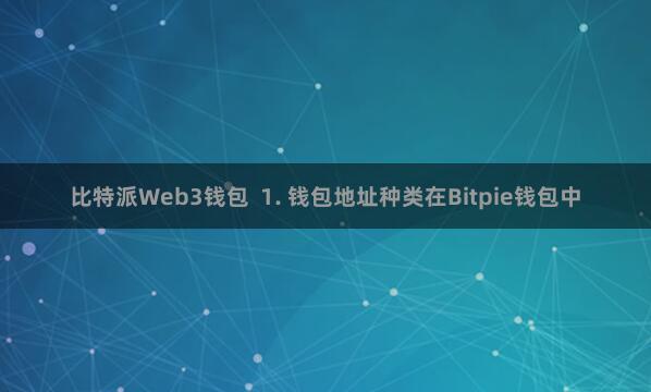 比特派Web3钱包 1. 钱包地址种类在Bitpie钱包中