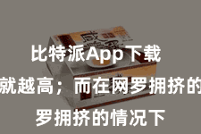 比特派App下载  手续费就越高；而在网罗拥挤的情况下