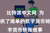 比特派中文网  为用户提供了简单的数字货币转账做事