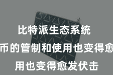 比特派生态系统  加密货币的管制和使用也变得愈发伏击