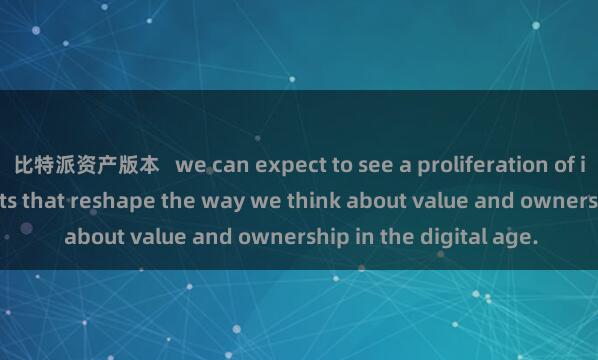 比特派资产版本   we can expect to see a proliferation of innovative Web3 assets that reshape the way we think about value and ownership in the digital age.