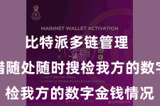 比特派多链管理  用户不错随处随时搜检我方的数字金钱情况