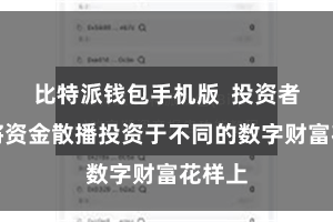 比特派钱包手机版  投资者不错将资金散播投资于不同的数字财富花样上