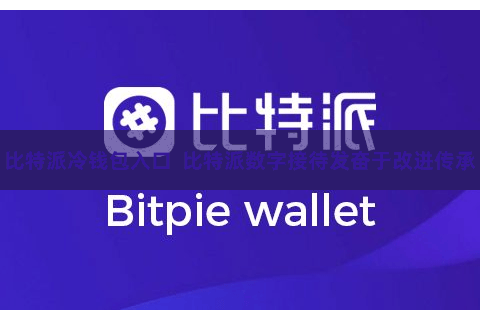 比特派冷钱包入口  比特派数字接待发奋于改进传承