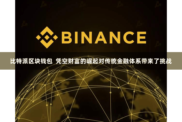 比特派区块钱包  凭空财富的崛起对传统金融体系带来了挑战
