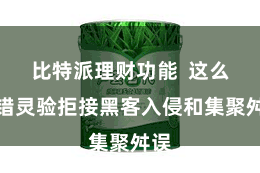 比特派理财功能  这么不错灵验拒接黑客入侵和集聚舛误